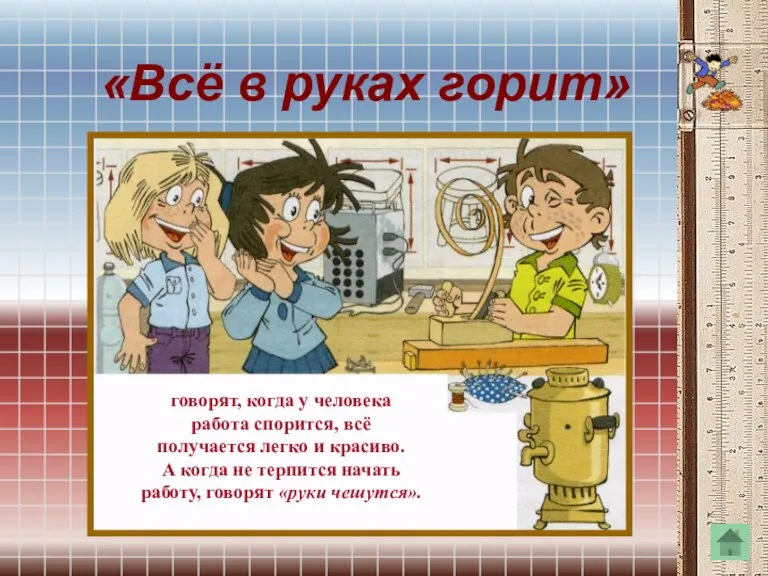 «Всё в руках горит» говорят, когда у человека работа спорится, всё получается