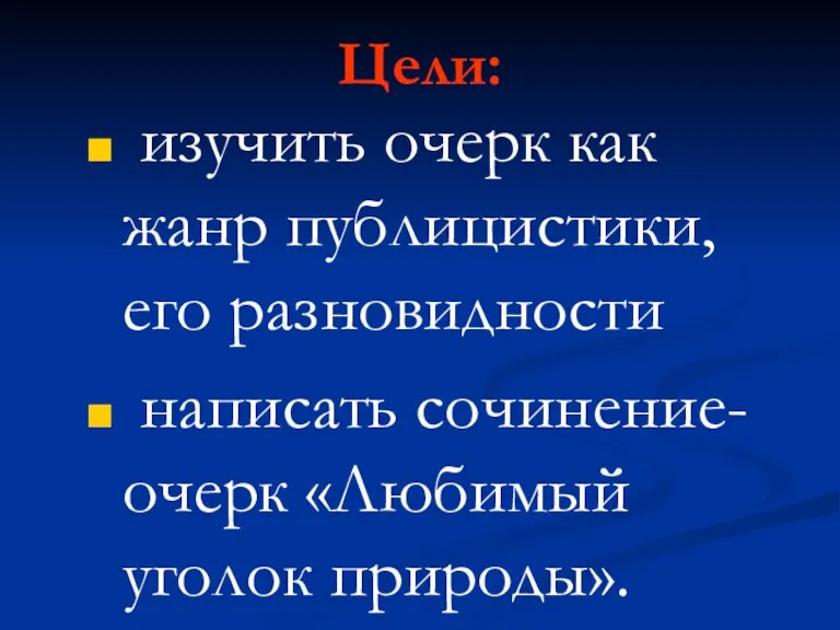 Цели: изучить очерк как жанр публицистики, его разновидности написать сочинение-очерк «Любимый уголок природы».