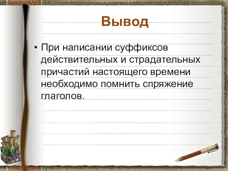 Вывод При написании суффиксов действительных и страдательных причастий настоящего времени необходимо помнить спряжение глаголов.