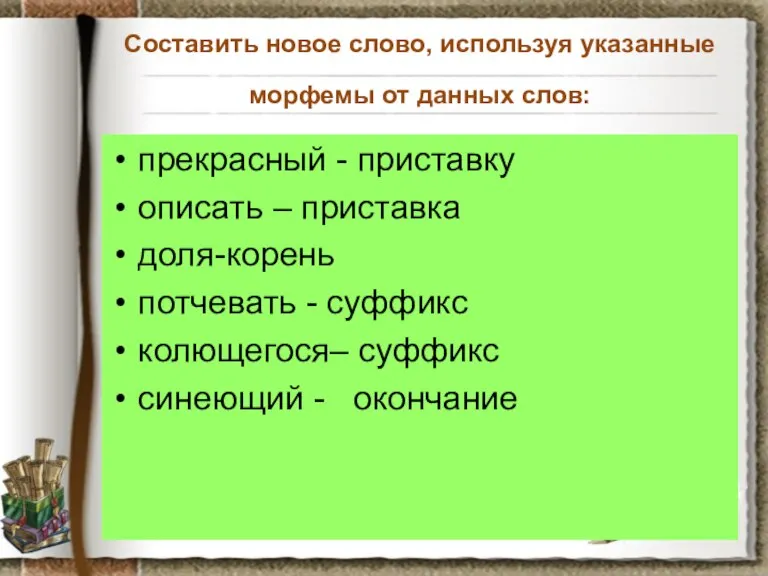 Составить новое слово, используя указанные морфемы от данных слов: прекрасный - приставку