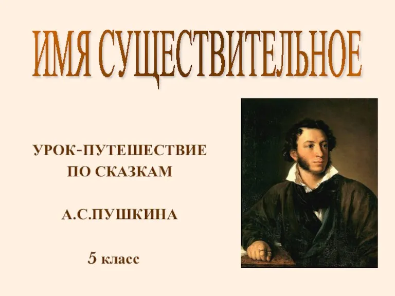 УРОК-ПУТЕШЕСТВИЕ ПО СКАЗКАМ А.С.ПУШКИНА ИМЯ СУЩЕСТВИТЕЛЬНОЕ 5 класс