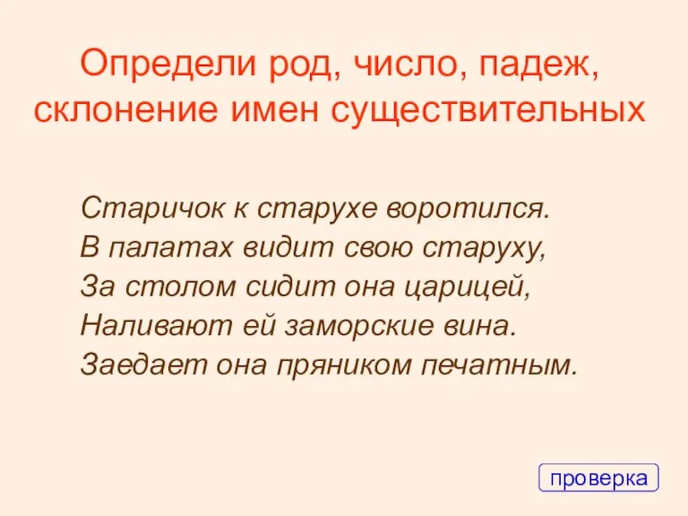 Определи род, число, падеж, склонение имен существительных Старичок к старухе воротился. В