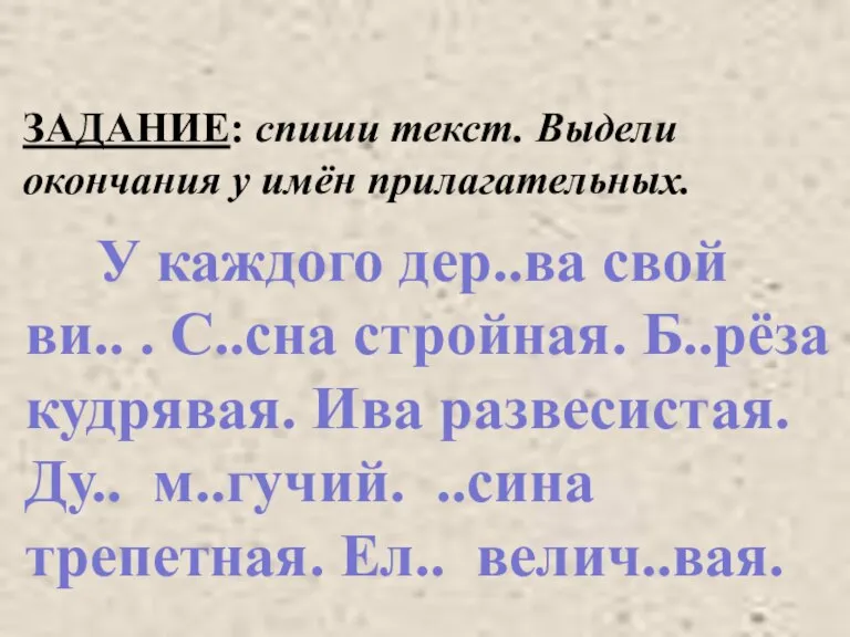 ЗАДАНИЕ: спиши текст. Выдели окончания у имён прилагательных. У каждого дер..ва свой