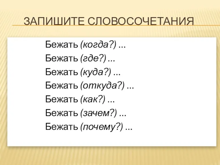 Запишите словосочетания Бежать (когда?) … Бежать (где?) … Бежать (куда?) … Бежать