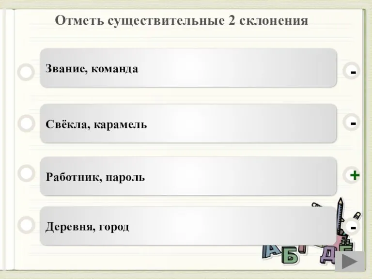 Отметь существительные 2 склонения Работник, пароль Свёкла, карамель Деревня, город Звание, команда - - + -