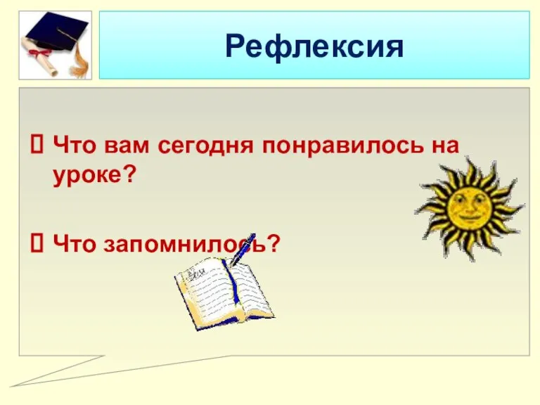 Рефлексия Что вам сегодня понравилось на уроке? Что запомнилось?