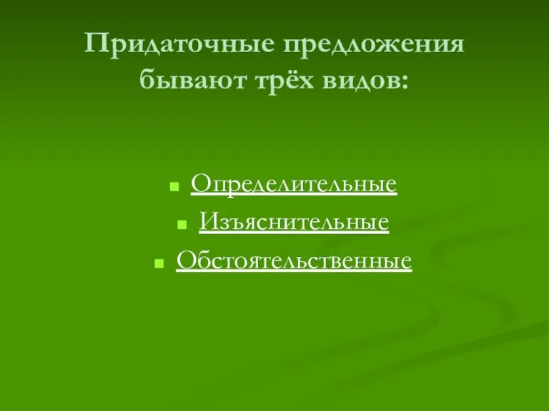 Придаточные предложения бывают трёх видов: Определительные Изъяснительные Обстоятельственные