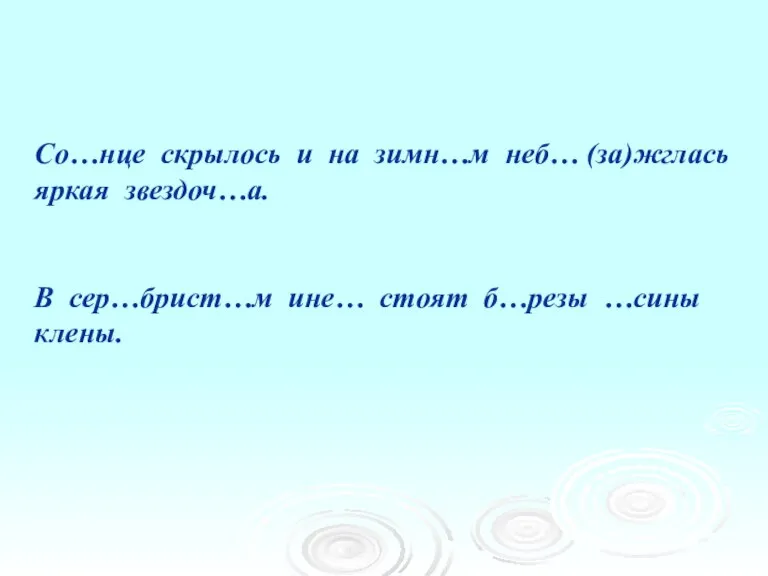 Со…нце скрылось и на зимн…м неб… (за)жглась яркая звездоч…а. В сер…брист…м ине… стоят б…резы …сины клены.