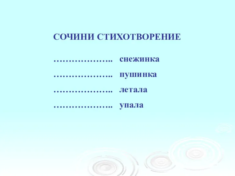 СОЧИНИ СТИХОТВОРЕНИЕ ……………….. снежинка ……………….. пушинка ……………….. летала ……………….. упала