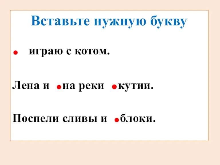 Вставьте нужную букву . играю с котом. Лена и .на реки .кутии. Поспели сливы и .блоки.