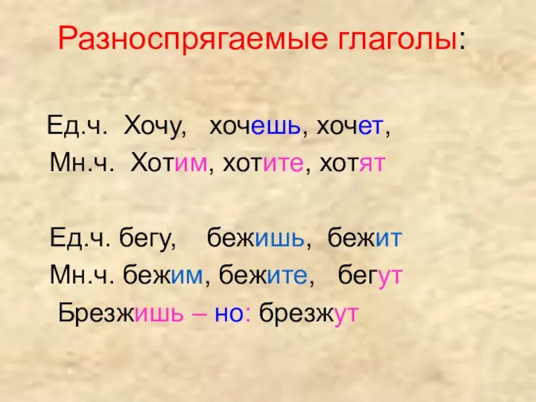 Разноспрягаемые глаголы: Ед.ч. Хочу, хочешь, хочет, Мн.ч. Хотим, хотите, хотят Ед.ч. бегу,