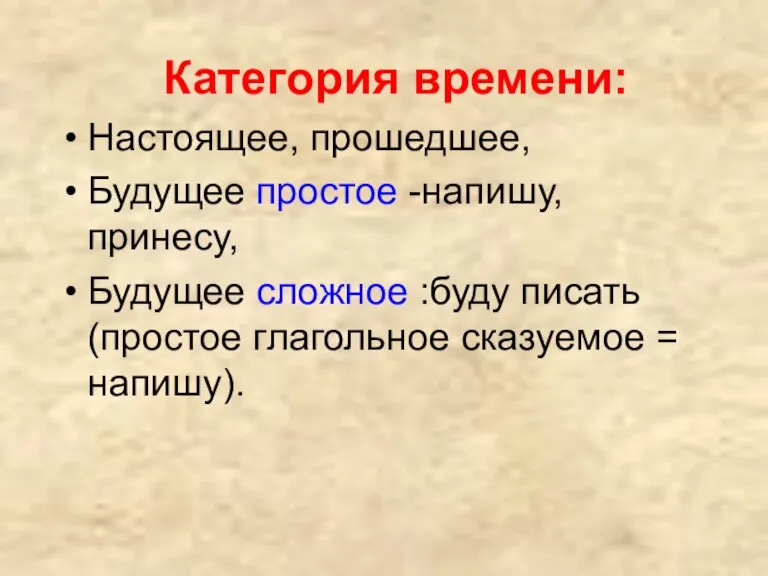 Категория времени: Настоящее, прошедшее, Будущее простое -напишу, принесу, Будущее сложное :буду писать