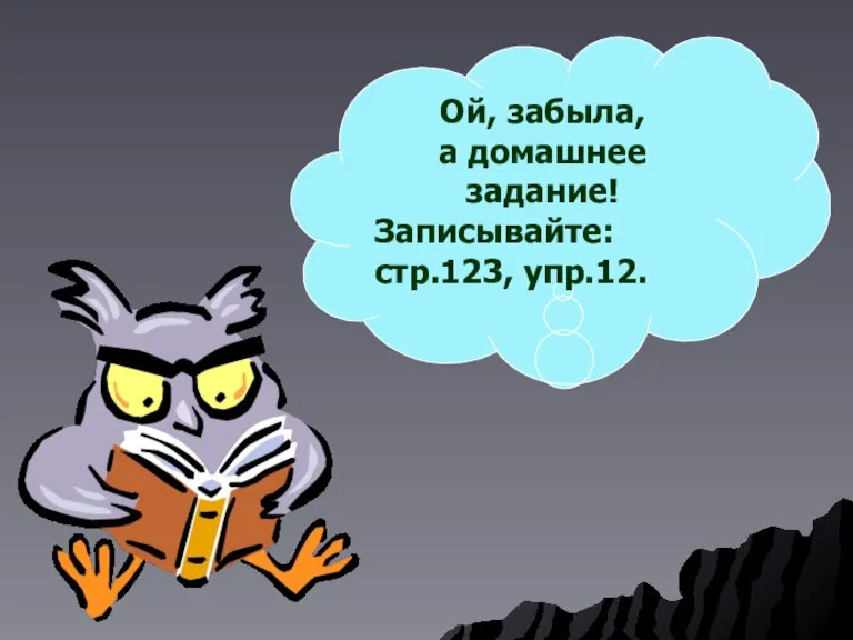 Ой, забыла, а домашнее задание! Записывайте: стр.123, упр.12.