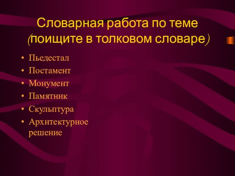 Словарная работа по теме (поищите в толковом словаре) Пьедестал Постамент Монумент Памятник Скульптура Архитектурное решение