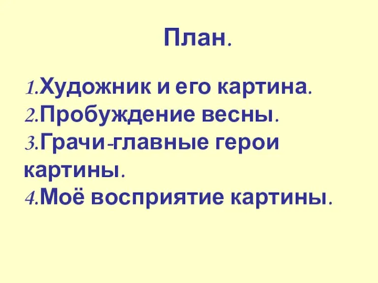 План. 1.Художник и его картина. 2.Пробуждение весны. 3.Грачи-главные герои картины. 4.Моё восприятие картины.