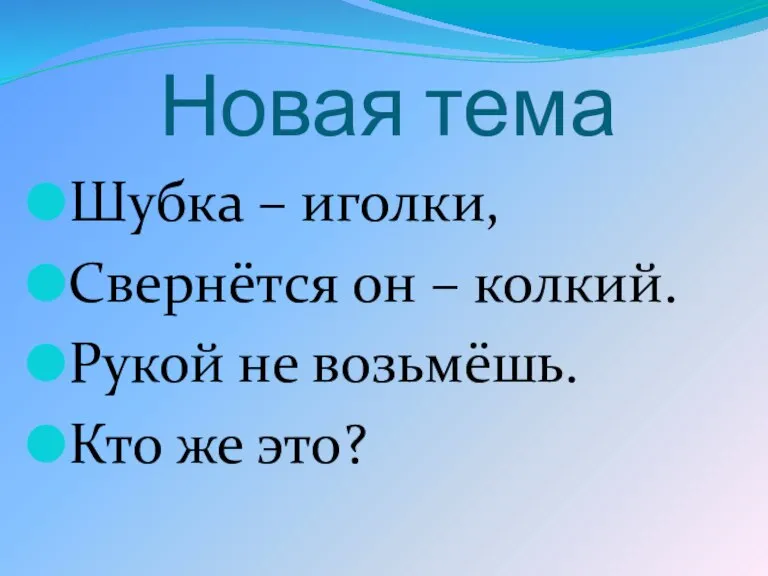 Новая тема Шубка – иголки, Свернётся он – колкий. Рукой не возьмёшь. Кто же это?