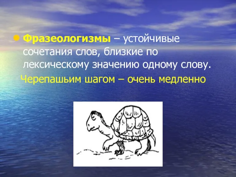 Фразеологизмы – устойчивые сочетания слов, близкие по лексическому значению одному слову. Черепашьим шагом – очень медленно