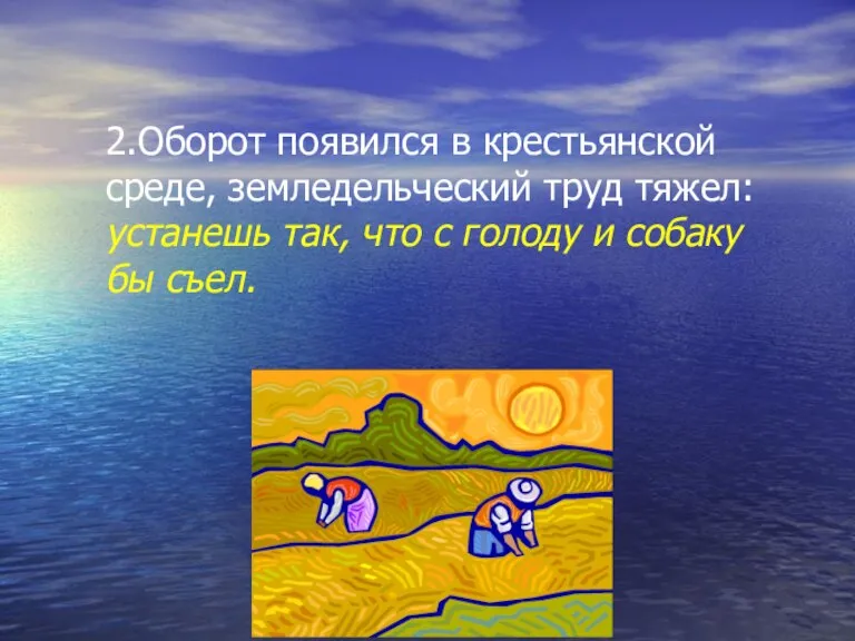 2.Оборот появился в крестьянской среде, земледельческий труд тяжел: устанешь так, что с