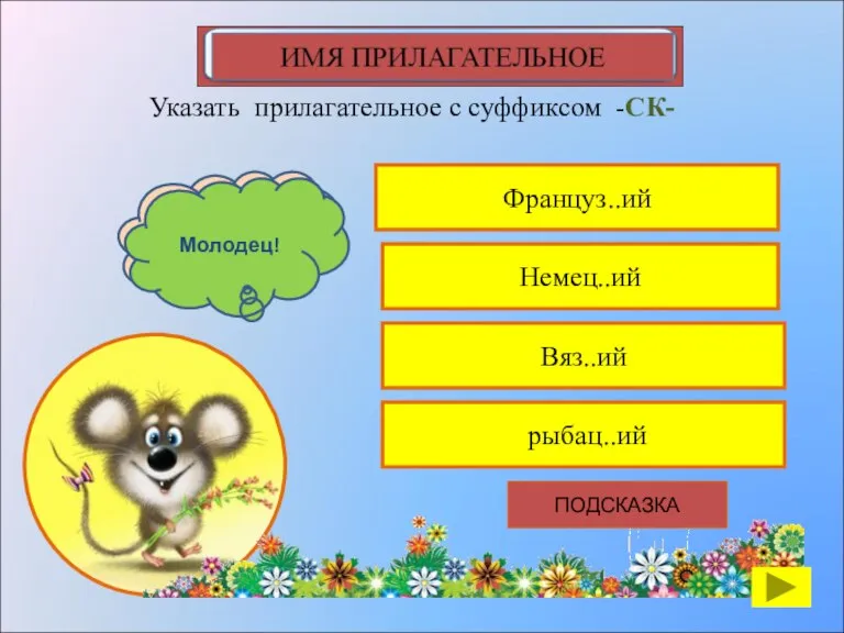 Француз..ий Указать прилагательное с суффиксом -СК- Немец..ий Вяз..ий рыбац..ий К сожалению, ты ошибся Молодец! ПОДСКАЗКА