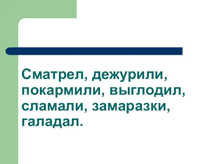 Сматрел, дежурили, покармили, выглодил, сламали, замаразки, галадал.