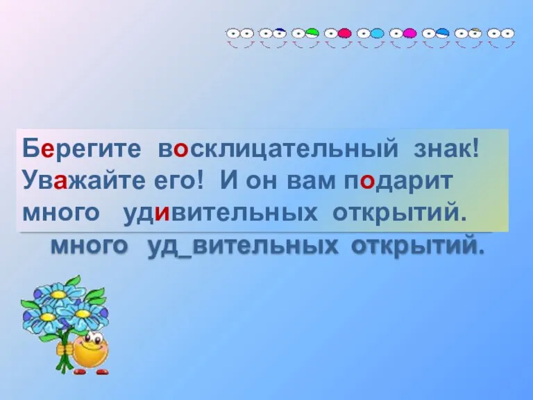 Б_регите в_склицательный знак! Ув_жайте его! И он вам п_дарит много уд_вительных открытий.