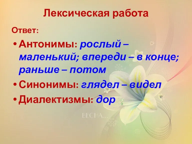 Лексическая работа Ответ: Антонимы: рослый – маленький; впереди – в конце; раньше