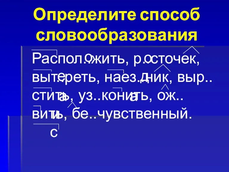 Определите способ словообразования Распол..жить, р..сточек, выт..реть, наез..ник, выр..стить, уз..конить, ож..вить, бе..чувственный. о