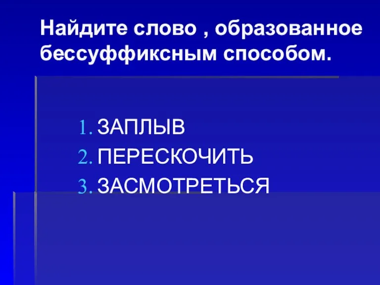 Найдите слово , образованное бессуффиксным способом. ЗАПЛЫВ ПЕРЕСКОЧИТЬ ЗАСМОТРЕТЬСЯ