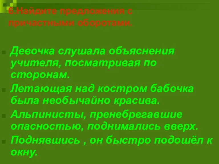 6.Найдите предложения с причастными оборотами. Девочка слушала объяснения учителя, посматривая по сторонам.