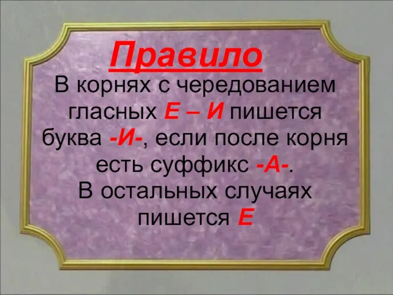 В корнях с чередованием гласных Е – И пишется буква -И-, если