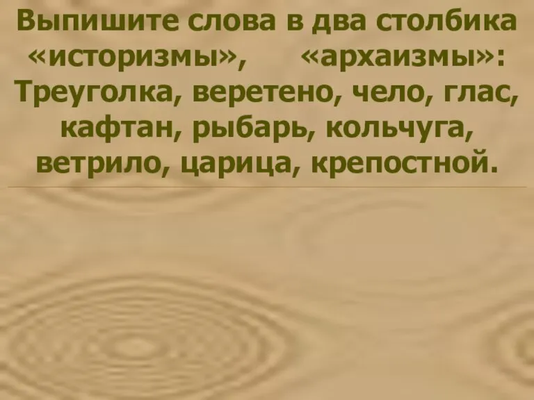 Выпишите слова в два столбика «историзмы», «архаизмы»: Треуголка, веретено, чело, глас, кафтан,