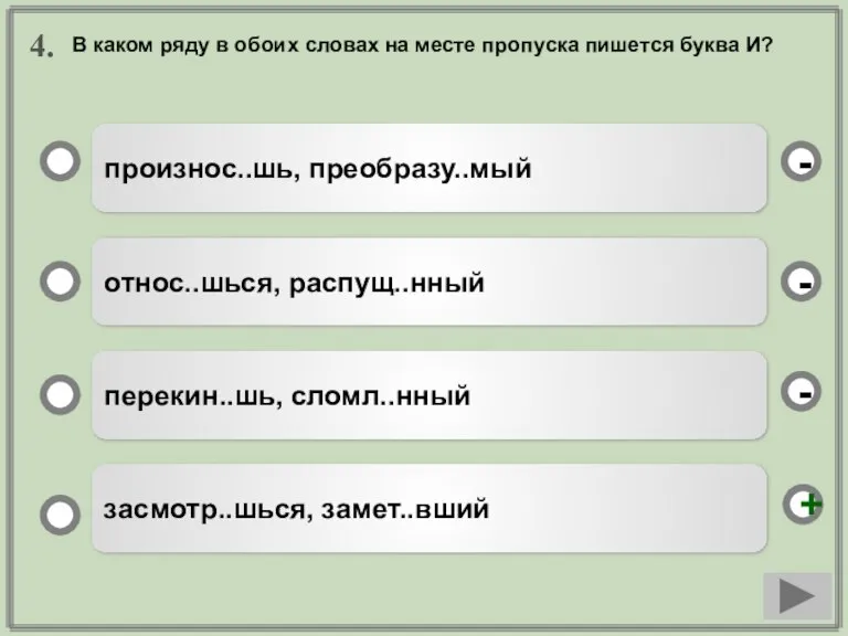 4. произнос..шь, преобразу..мый относ..шься, распущ..нный перекин..шь, сломл..нный засмотр..шься, замет..вший - - +