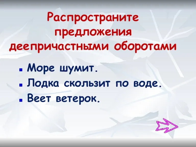 Распространите предложения деепричастными оборотами Море шумит. Лодка скользит по воде. Веет ветерок.