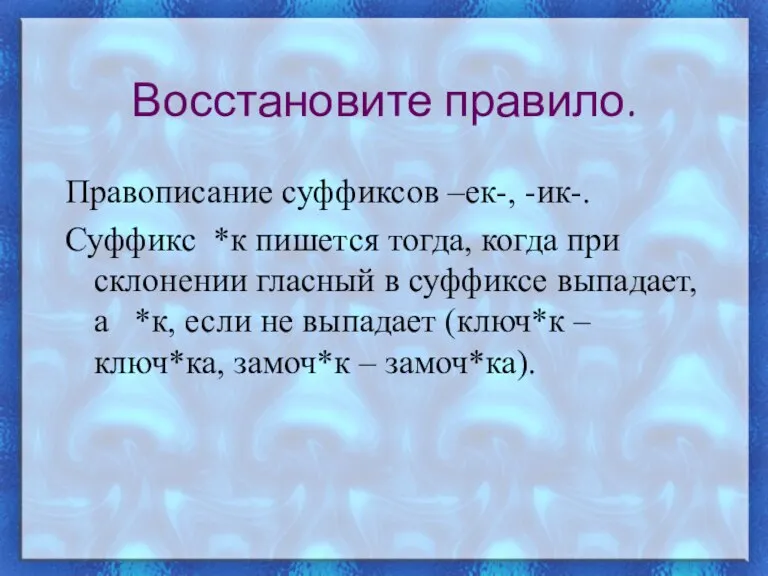 Восстановите правило. Правописание суффиксов –ек-, -ик-. Суффикс *к пишется тогда, когда при