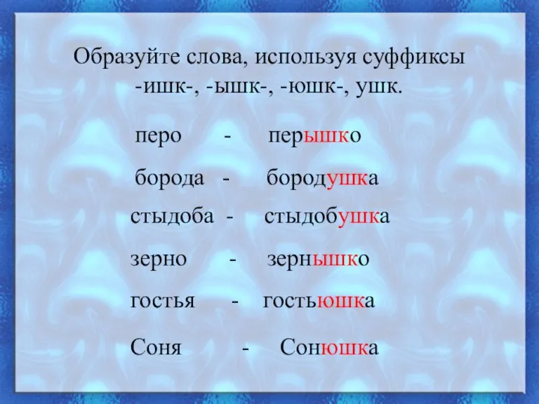 Образуйте слова, используя суффиксы -ишк-, -ышк-, -юшк-, ушк. перо - перышко борода