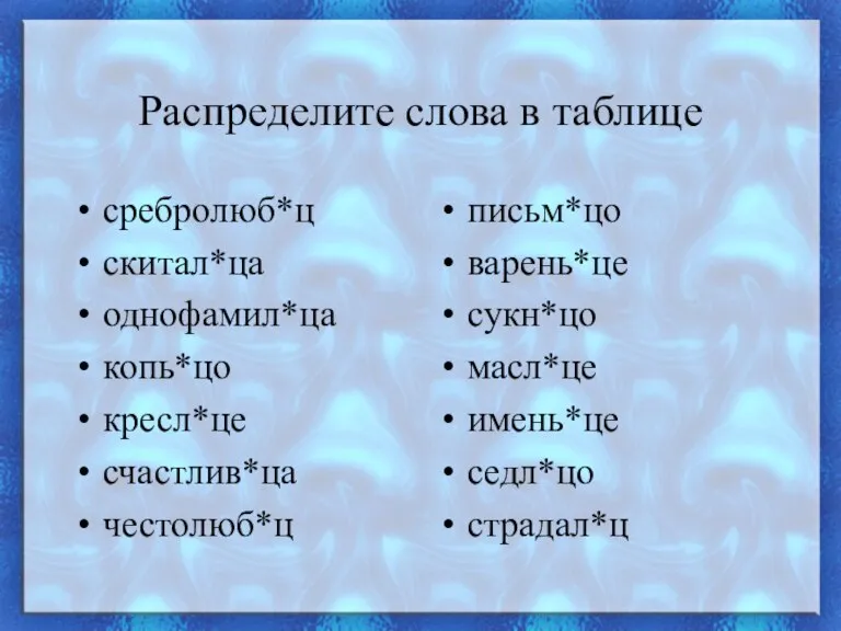 Распределите слова в таблице сребролюб*ц скитал*ца однофамил*ца копь*цо кресл*це счастлив*ца честолюб*ц письм*цо