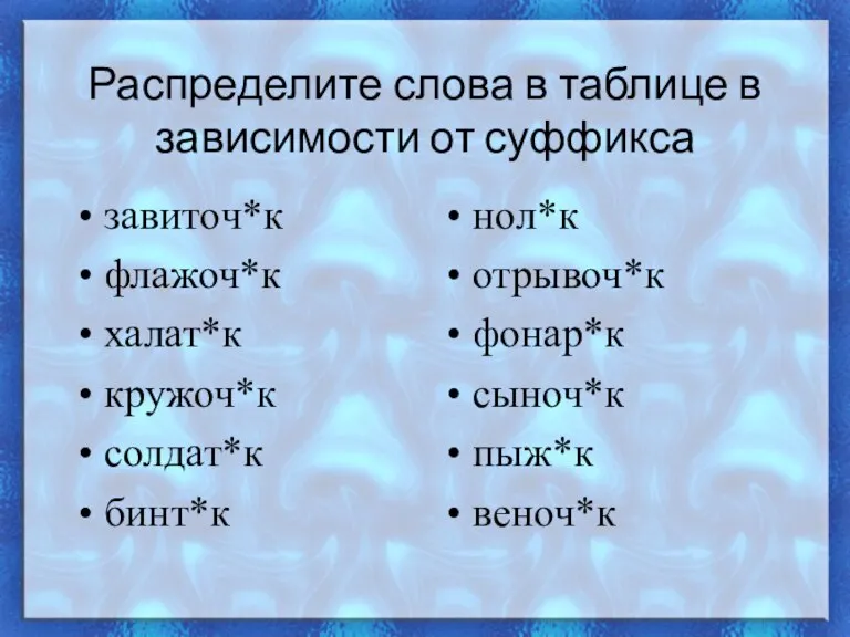 Распределите слова в таблице в зависимости от суффикса завиточ*к флажоч*к халат*к кружоч*к