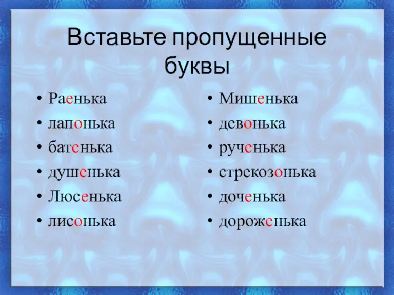 Вставьте пропущенные буквы Раенька лапонька батенька душенька Люсенька лисонька Мишенька девонька рученька стрекозонька доченька дороженька