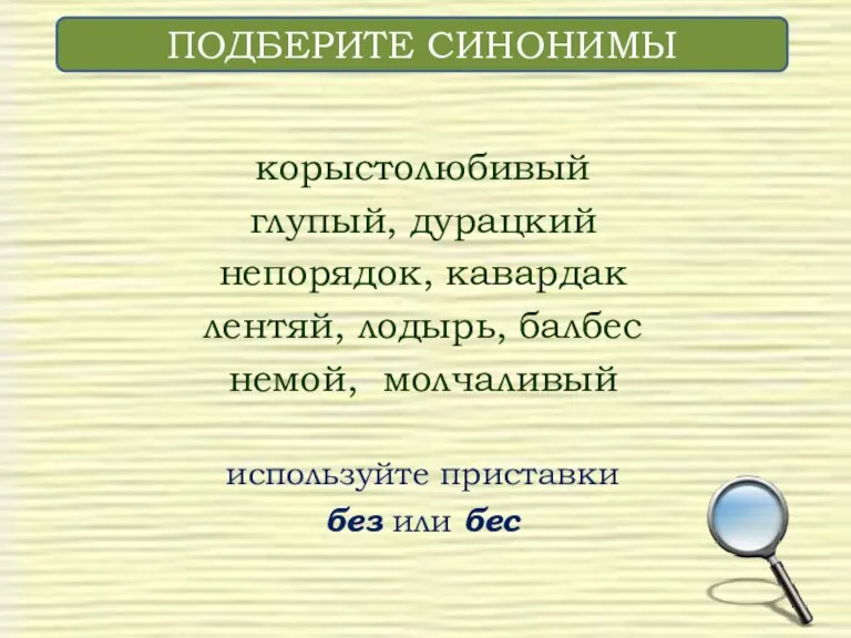 корыстолюбивый глупый, дурацкий непорядок, кавардак лентяй, лодырь, балбес немой, молчаливый используйте приставки