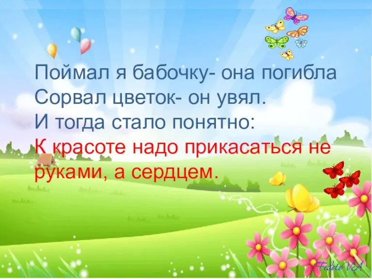 Поймал я бабочку- она погибла Сорвал цветок- он увял. И тогда стало