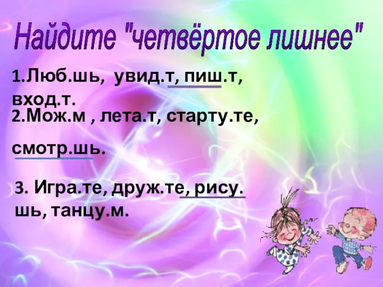 Найдите "четвёртое лишнее" 1.Люб.шь, увид.т, пиш.т, вход.т. 2.Мож.м , лета.т, старту.те, смотр.шь.