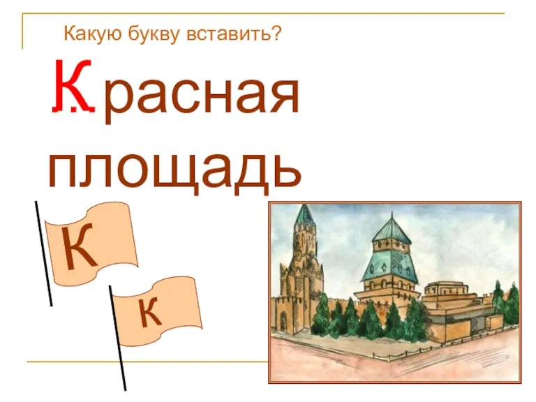 К к Какую букву вставить? …расная площадь К