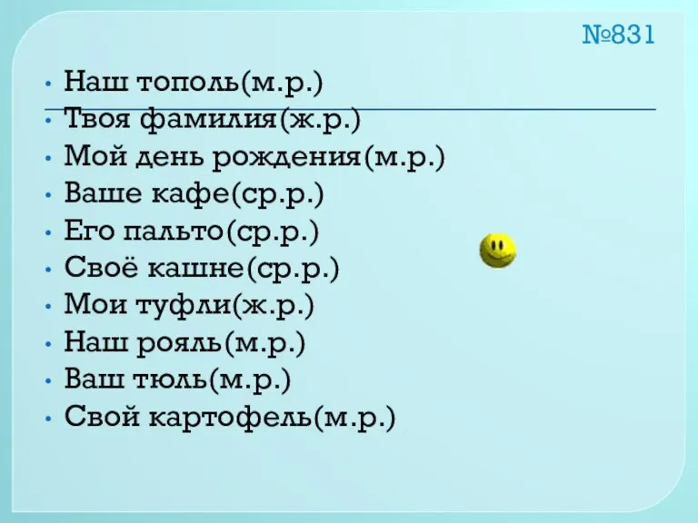 №831 Наш тополь(м.р.) Твоя фамилия(ж.р.) Мой день рождения(м.р.) Ваше кафе(ср.р.) Его пальто(ср.р.)