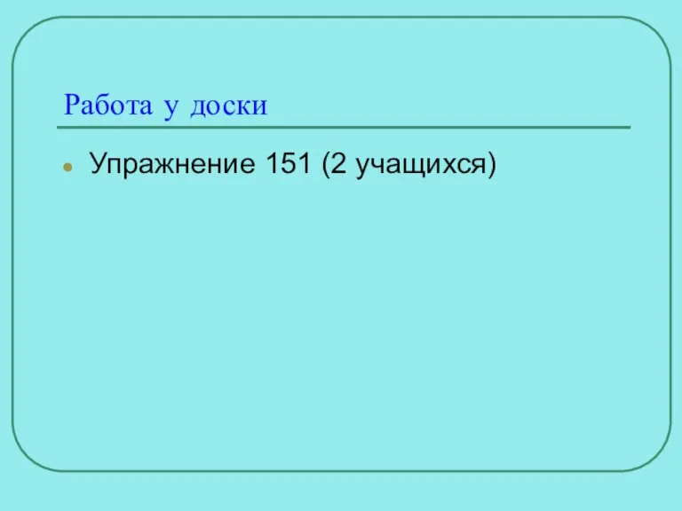 Работа у доски Упражнение 151 (2 учащихся)