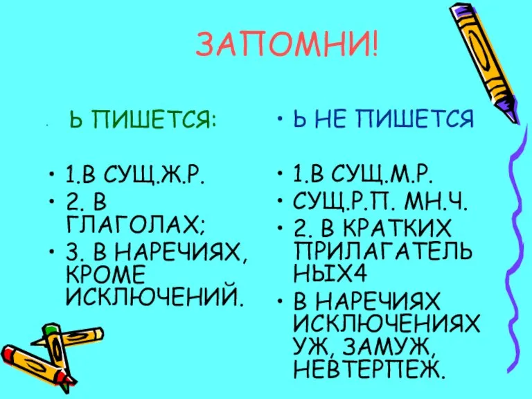 ЗАПОМНИ! Ь ПИШЕТСЯ: 1.В СУЩ.Ж.Р. 2. В ГЛАГОЛАХ; 3. В НАРЕЧИЯХ, КРОМЕ