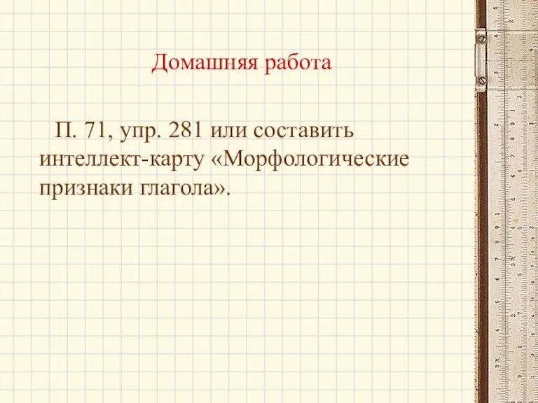 Домашняя работа П. 71, упр. 281 или составить интеллект-карту «Морфологические признаки глагола».