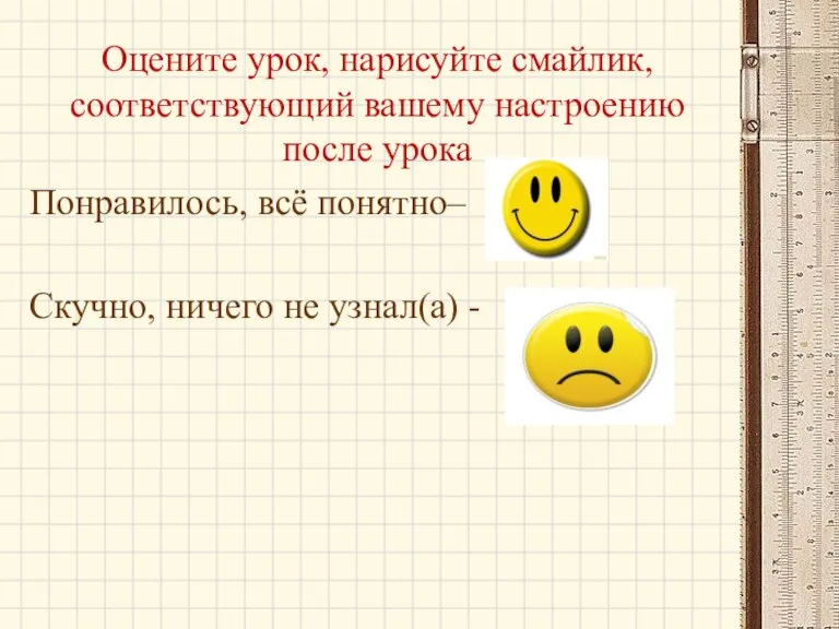 Оцените урок, нарисуйте смайлик, соответствующий вашему настроению после урока Понравилось, всё понятно–