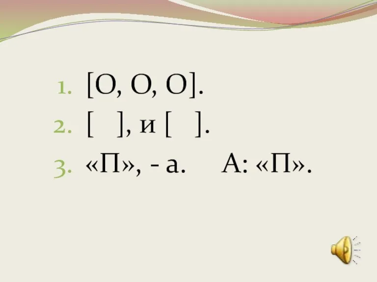 [О, О, О]. [ ], и [ ]. «П», - а. А: «П».