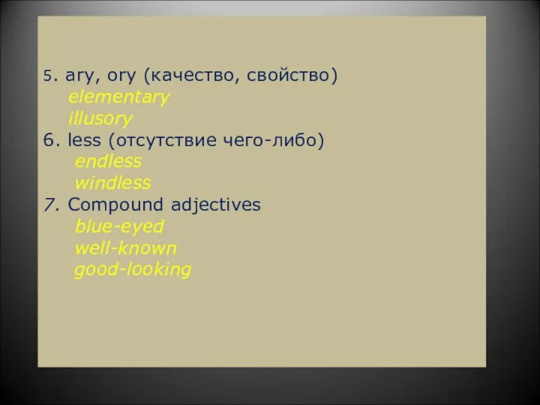 5. ary, ory (качество, свойство) elementary illusory 6. less (отсутствие чего-либо) endless