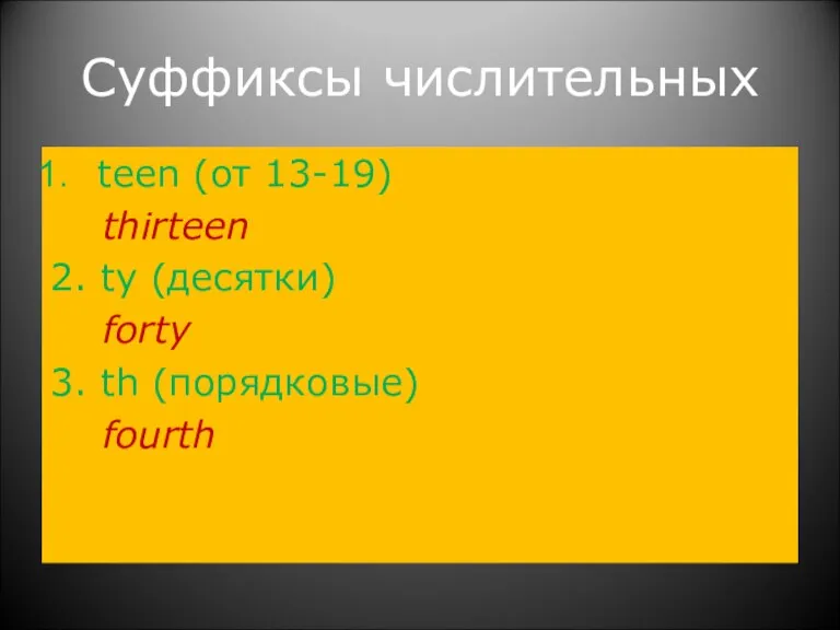 Суффиксы числительных teen (от 13-19) thirteen 2. ty (десятки) forty 3. th (порядковые) fourth